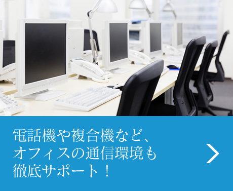 電話機や複合機など、オフィスの通信環境も徹底サポート