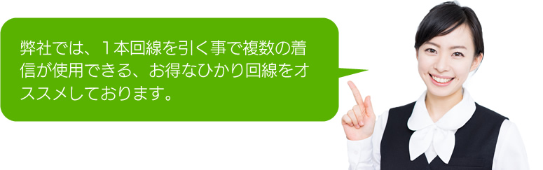 弊社では、1本回線を引く事で複数の着信が使用できる、お得なひかり回線をオススメしております。